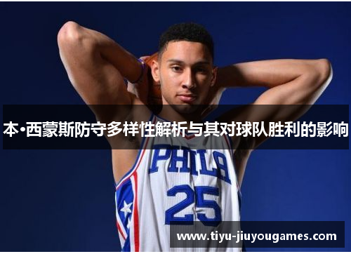 本·西蒙斯防守多样性解析与其对球队胜利的影响
