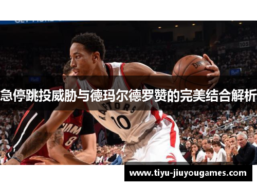 急停跳投威胁与德玛尔德罗赞的完美结合解析
