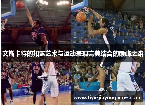 文斯卡特的扣篮艺术与运动表现完美结合的巅峰之路