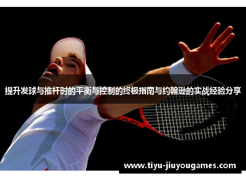 提升发球与推杆时的平衡与控制的终极指南与约翰逊的实战经验分享