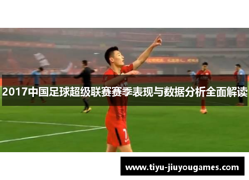 2017中国足球超级联赛赛季表现与数据分析全面解读