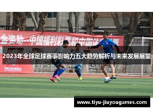2023年全球足球赛事影响力五大趋势解析与未来发展展望