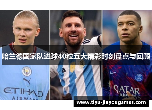 哈兰德国家队进球40粒五大精彩时刻盘点与回顾