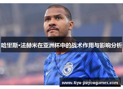 哈里斯·法赫米在亚洲杯中的战术作用与影响分析