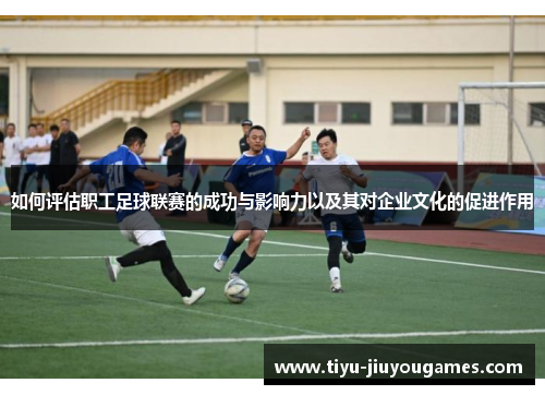 如何评估职工足球联赛的成功与影响力以及其对企业文化的促进作用
