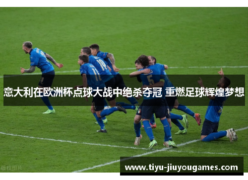 意大利在欧洲杯点球大战中绝杀夺冠 重燃足球辉煌梦想