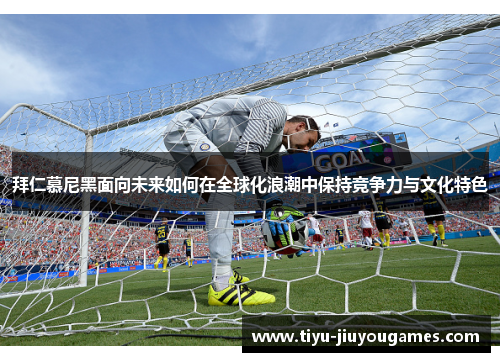 拜仁慕尼黑面向未来如何在全球化浪潮中保持竞争力与文化特色
