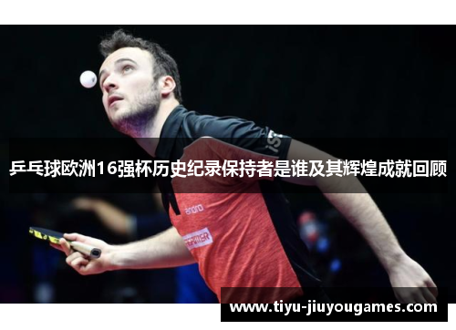 乒乓球欧洲16强杯历史纪录保持者是谁及其辉煌成就回顾