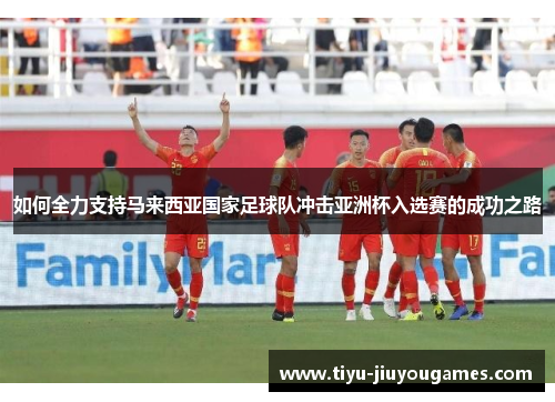 如何全力支持马来西亚国家足球队冲击亚洲杯入选赛的成功之路