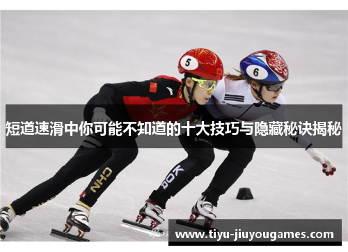 短道速滑中你可能不知道的十大技巧与隐藏秘诀揭秘