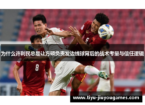 为什么许利民总是让方硕负责发边线球背后的战术考量与信任逻辑