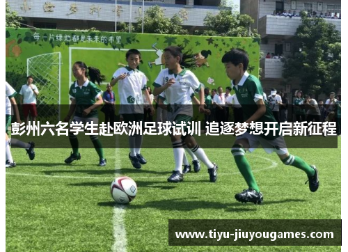 彭州六名学生赴欧洲足球试训 追逐梦想开启新征程