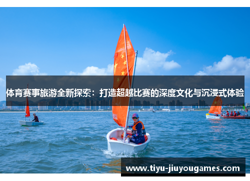 体育赛事旅游全新探索：打造超越比赛的深度文化与沉浸式体验