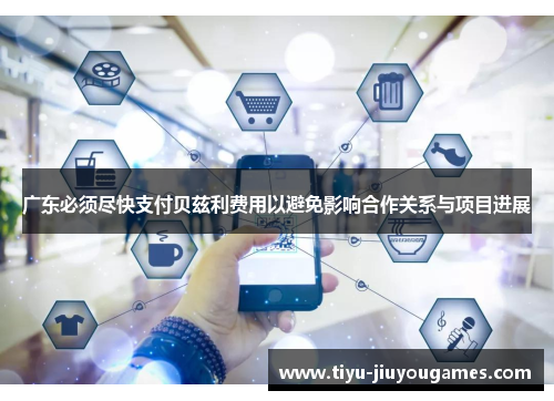 广东必须尽快支付贝兹利费用以避免影响合作关系与项目进展