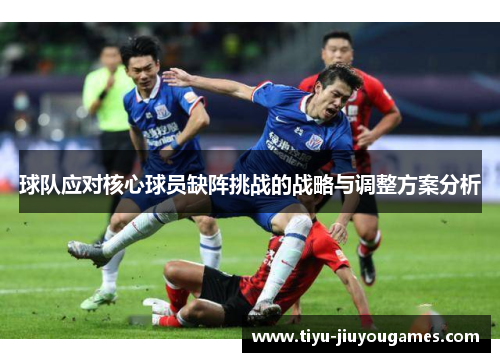 球队应对核心球员缺阵挑战的战略与调整方案分析