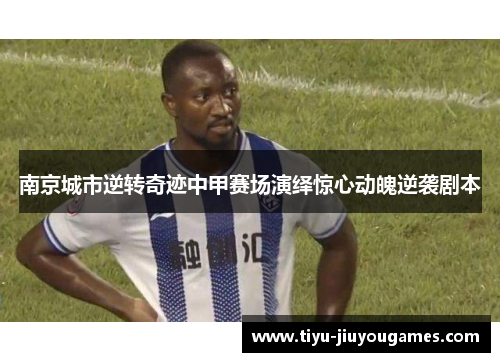 南京城市逆转奇迹中甲赛场演绎惊心动魄逆袭剧本