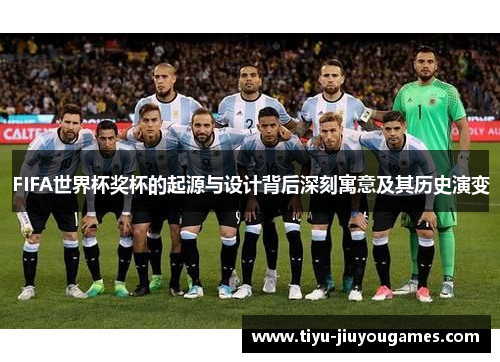FIFA世界杯奖杯的起源与设计背后深刻寓意及其历史演变