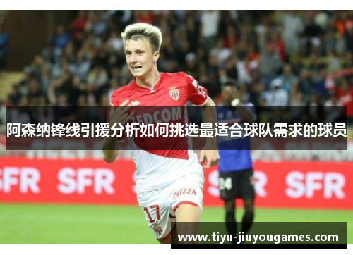 阿森纳锋线引援分析如何挑选最适合球队需求的球员