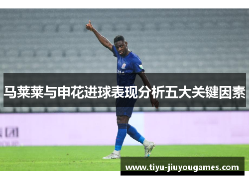 马莱莱与申花进球表现分析五大关键因素