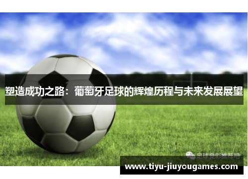 塑造成功之路：葡萄牙足球的辉煌历程与未来发展展望