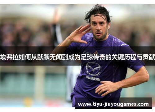 埃弗拉如何从默默无闻到成为足球传奇的关键历程与贡献 埃弗拉如何从默默无闻到成为足球传奇的关键历程与贡献