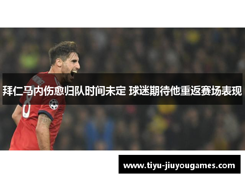 拜仁马内伤愈归队时间未定 球迷期待他重返赛场表现 拜仁马内伤愈归队时间未定 球迷期待他重返赛场表现