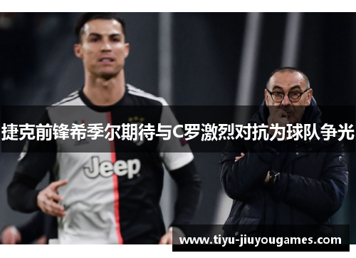 捷克前锋希季尔期待与C罗激烈对抗为球队争光 捷克前锋希季尔期待与C罗激烈对抗为球队争光