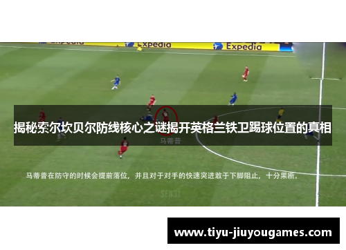 揭秘索尔坎贝尔防线核心之谜揭开英格兰铁卫踢球位置的真相 揭秘索尔坎贝尔防线核心之谜揭开英格兰铁卫踢球位置的真相