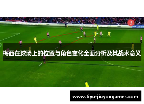 梅西在球场上的位置与角色变化全面分析及其战术意义 梅西在球场上的位置与角色变化全面分析及其战术意义