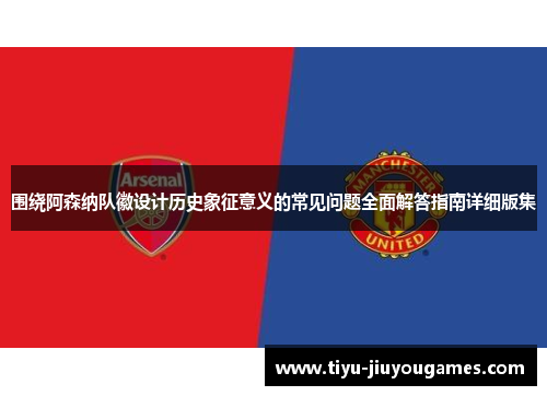 围绕阿森纳队徽设计历史象征意义的常见问题全面解答指南详细版集 围绕阿森纳队徽设计历史象征意义的常见问题全面解答指南详细版集
